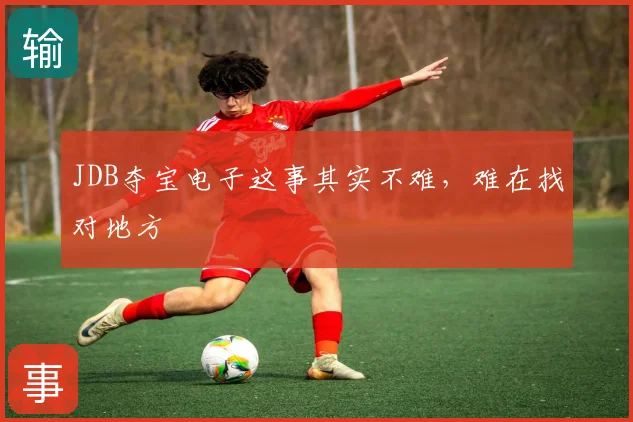 JDB夺宝电子这事其实不难，难在找对地方